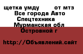 щетка умду-80.82 от мтз  - Все города Авто » Спецтехника   . Мурманская обл.,Островной г.